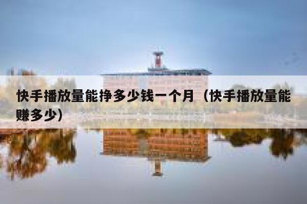 快手播放量能挣多少钱一个月（快手播放量能赚多少） 第1张