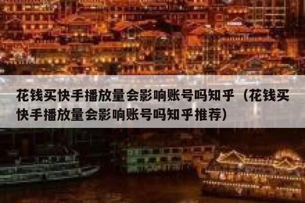 花钱买快手播放量会影响账号吗知乎（花钱买快手播放量会影响账号吗知乎推荐） 第1张