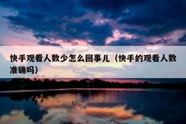 快手观看人数少怎么回事儿（快手的观看人数准确吗） 第1张