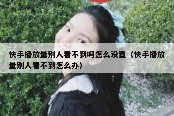 快手播放量别人看不到吗怎么设置（快手播放量别人看不到怎么办） 第1张