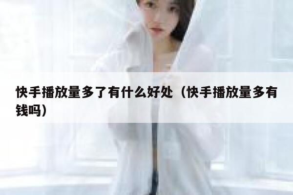 快手播放量多了有什么好处（快手播放量多有钱吗） 第1张