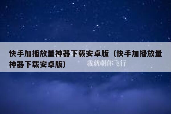 快手加播放量神器下载安卓版（快手加播放量神器下载安卓版） 第1张