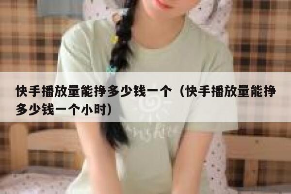 快手播放量能挣多少钱一个（快手播放量能挣多少钱一个小时） 第1张