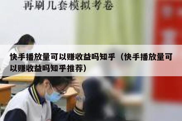 快手播放量可以赚收益吗知乎（快手播放量可以赚收益吗知乎推荐） 第1张