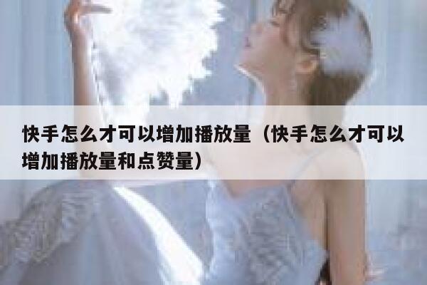 快手怎么才可以增加播放量（快手怎么才可以增加播放量和点赞量） 第1张