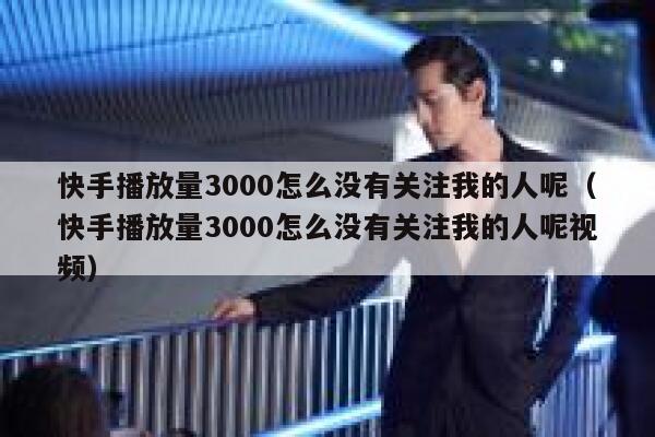 快手播放量3000怎么没有关注我的人呢（快手播放量3000怎么没有关注我的人呢视频） 第1张