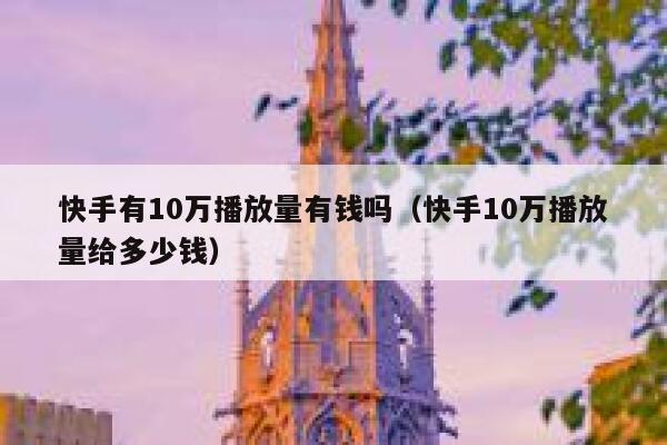 快手有10万播放量有钱吗（快手10万播放量给多少钱） 第1张