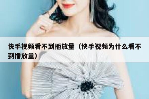 快手视频看不到播放量（快手视频为什么看不到播放量） 第1张