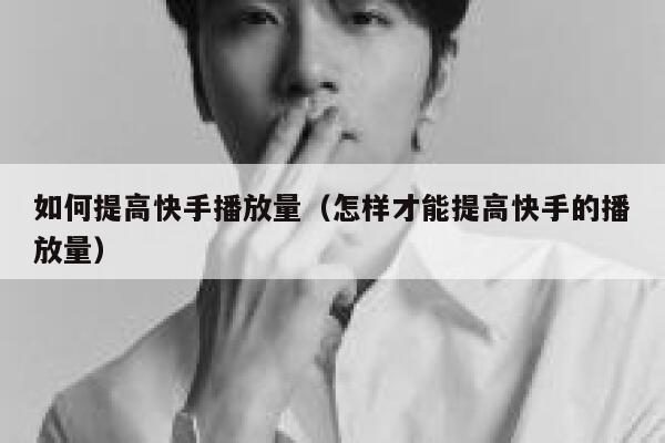 如何提高快手播放量（怎样才能提高快手的播放量） 第1张