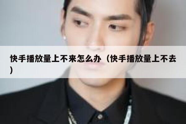 快手播放量上不来怎么办（快手播放量上不去） 第1张