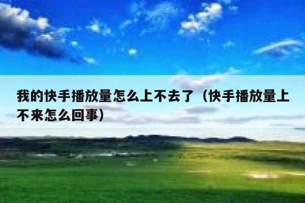 我的快手播放量怎么上不去了（快手播放量上不来怎么回事） 第1张