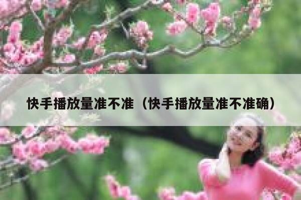 快手播放量准不准（快手播放量准不准确） 第1张