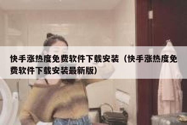 快手涨热度免费软件下载安装（快手涨热度免费软件下载安装最新版） 第1张