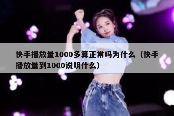 快手播放量1000多算正常吗为什么（快手播放量到1000说明什么） 第1张
