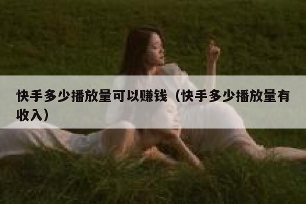 快手多少播放量可以赚钱（快手多少播放量有收入） 第1张