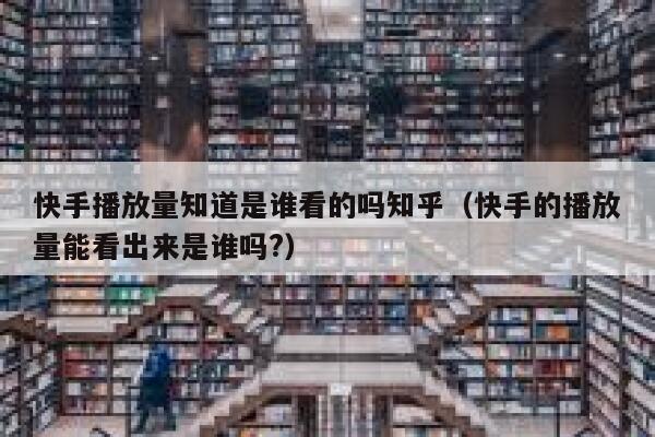 快手播放量知道是谁看的吗知乎（快手的播放量能看出来是谁吗?） 第1张