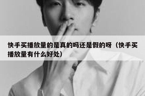 快手买播放量的是真的吗还是假的呀（快手买播放量有什么好处） 第1张