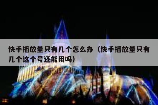 快手播放量只有几个怎么办（快手播放量只有几个这个号还能用吗） 第1张