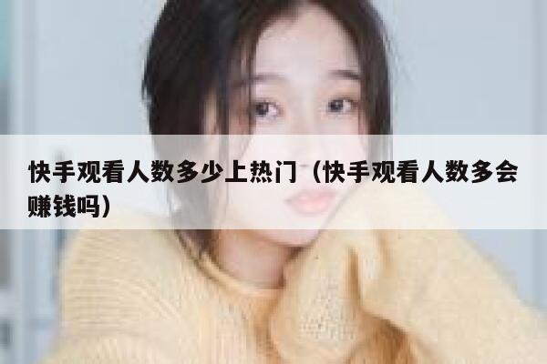 快手观看人数多少上热门（快手观看人数多会赚钱吗） 第1张