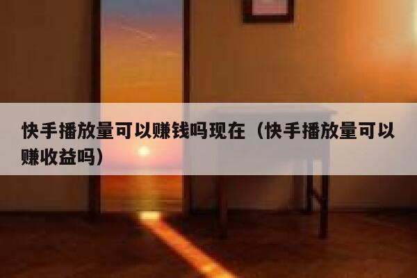 快手播放量可以赚钱吗现在（快手播放量可以赚收益吗） 第1张