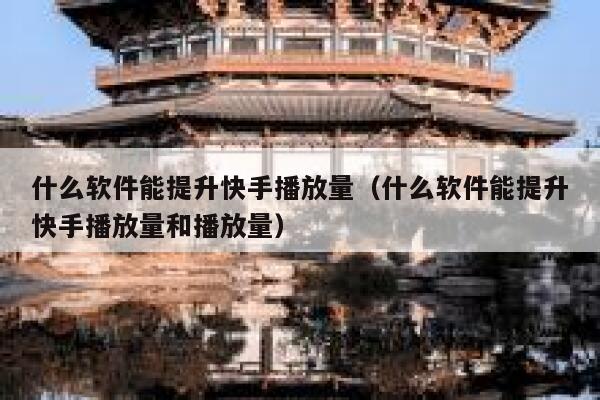 什么软件能提升快手播放量（什么软件能提升快手播放量和播放量） 第1张