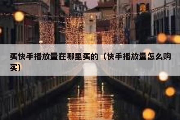 买快手播放量在哪里买的（快手播放量怎么购买） 第1张