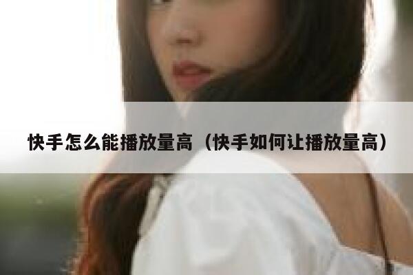 快手怎么能播放量高（快手如何让播放量高） 第1张