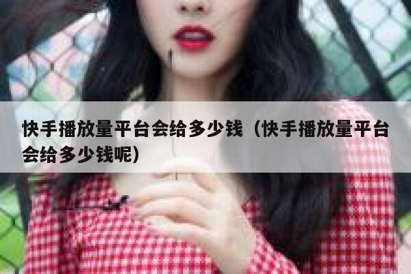 快手播放量平台会给多少钱（快手播放量平台会给多少钱呢） 第1张