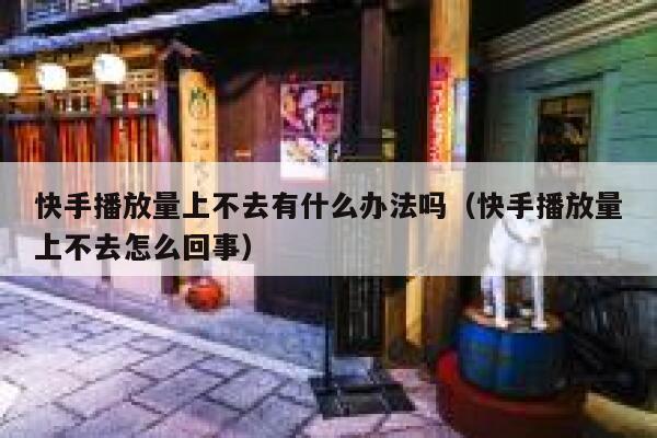 快手播放量上不去有什么办法吗（快手播放量上不去怎么回事） 第1张