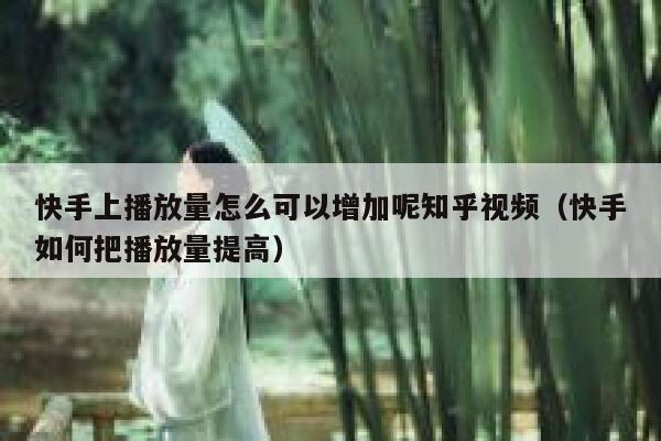 快手上播放量怎么可以增加呢知乎视频（快手如何把播放量提高） 第1张