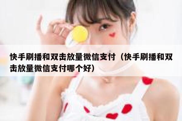 快手刷播和双击放量微信支付（快手刷播和双击放量微信支付哪个好） 第1张