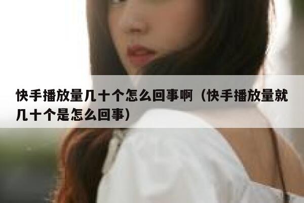 快手播放量几十个怎么回事啊（快手播放量就几十个是怎么回事） 第1张