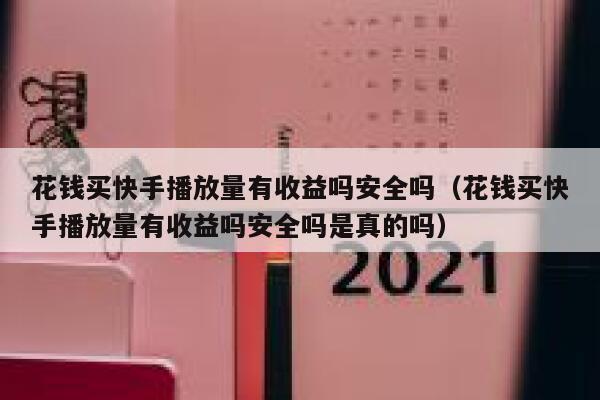 花钱买快手播放量有收益吗安全吗（花钱买快手播放量有收益吗安全吗是真的吗） 第1张