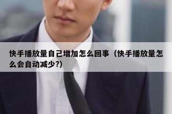 快手播放量自己增加怎么回事（快手播放量怎么会自动减少?） 第1张