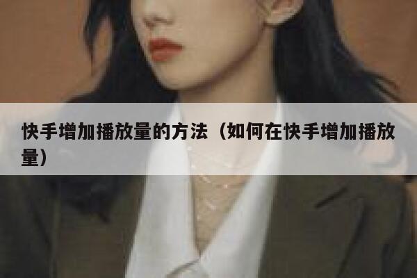 快手增加播放量的方法（如何在快手增加播放量） 第1张