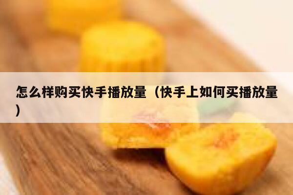 怎么样购买快手播放量（快手上如何买播放量） 第1张