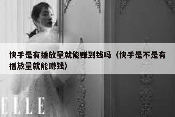 快手是有播放量就能赚到钱吗（快手是不是有播放量就能赚钱） 第1张