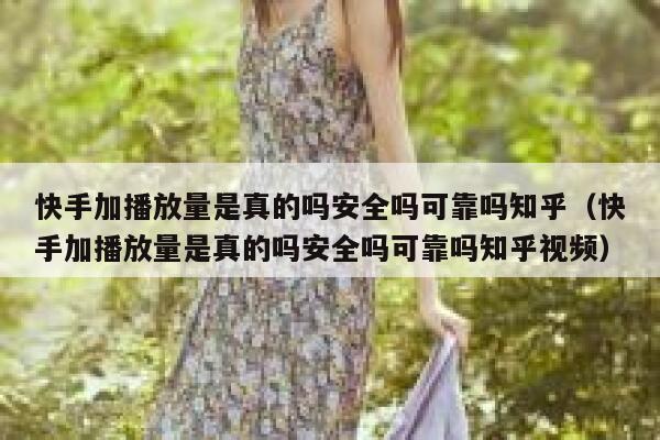 快手加播放量是真的吗安全吗可靠吗知乎（快手加播放量是真的吗安全吗可靠吗知乎视频） 第1张