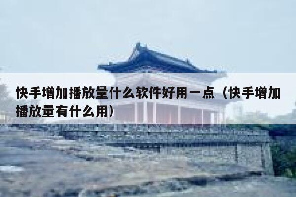 快手增加播放量什么软件好用一点（快手增加播放量有什么用） 第1张