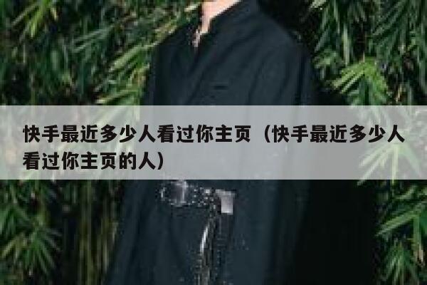 快手最近多少人看过你主页（快手最近多少人看过你主页的人） 第1张