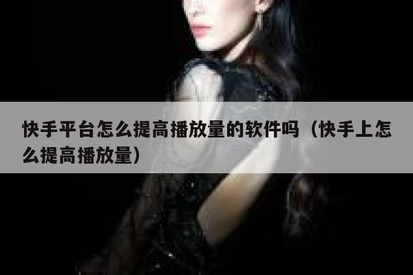 快手平台怎么提高播放量的软件吗（快手上怎么提高播放量） 第1张