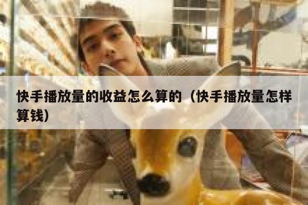 快手播放量的收益怎么算的（快手播放量怎样算钱） 第1张