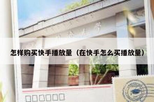 怎样购买快手播放量（在快手怎么买播放量） 第1张