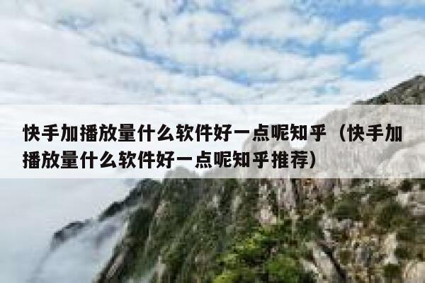 快手加播放量什么软件好一点呢知乎（快手加播放量什么软件好一点呢知乎推荐） 第1张