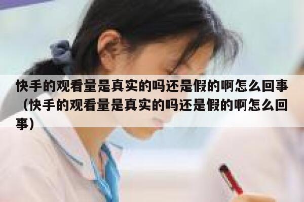 快手的观看量是真实的吗还是假的啊怎么回事（快手的观看量是真实的吗还是假的啊怎么回事） 第1张