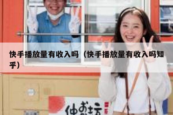 快手播放量有收入吗（快手播放量有收入吗知乎） 第1张