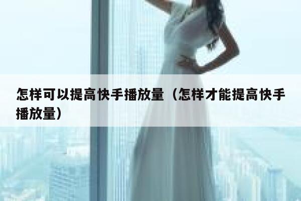 怎样可以提高快手播放量（怎样才能提高快手播放量） 第1张