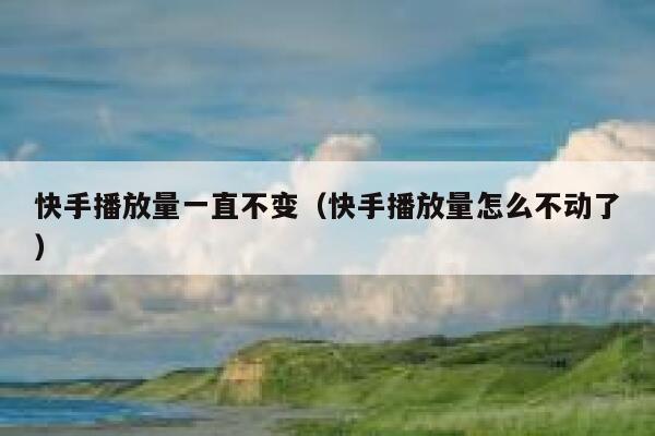 快手播放量一直不变（快手播放量怎么不动了） 第1张