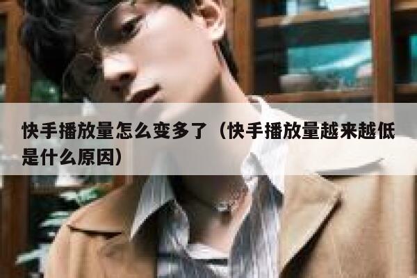 快手播放量怎么变多了（快手播放量越来越低是什么原因） 第1张