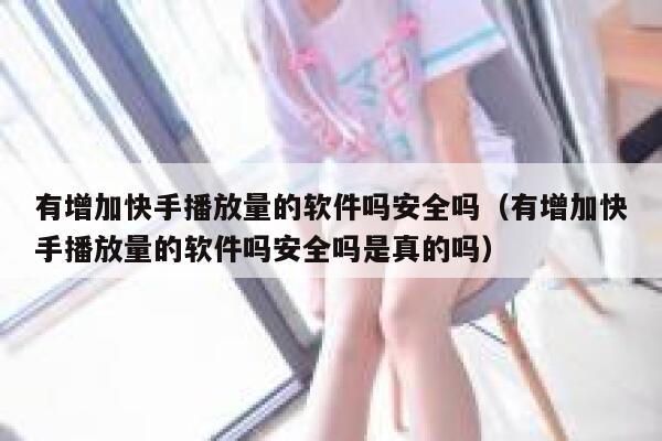 有增加快手播放量的软件吗安全吗（有增加快手播放量的软件吗安全吗是真的吗） 第1张